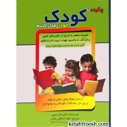 کتاب چگونه با کودک خود رفتار کنیم : ارائه راهکارهای عملی و موثر برای حل مشکلات کودکان و نوجوانان