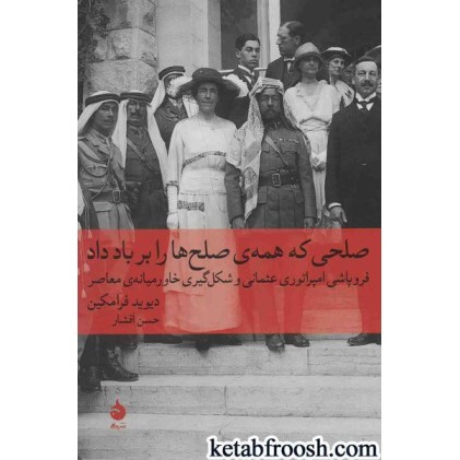 کتاب صلحی که همه ی صلح ها را بر باد داد : فروپاشی امپراتوری عثمانی و شکل گیری خاورمیانه